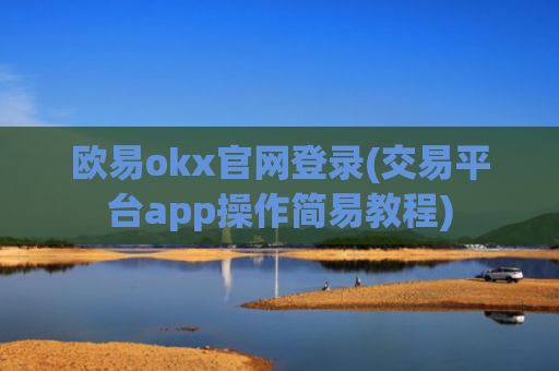 欧易okx官网登录(交易平台app操作简易教程)