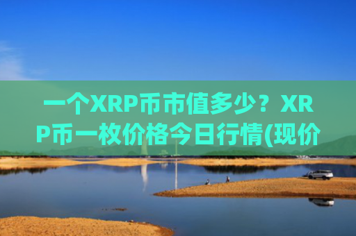 一个XRP币市值多少？XRP币一枚价格今日行情(现价18.3469元)