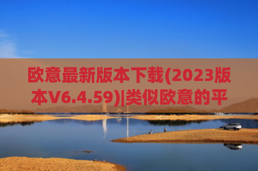 欧意最新版本下载(2023版本V6.4.59)|类似欧意的平台