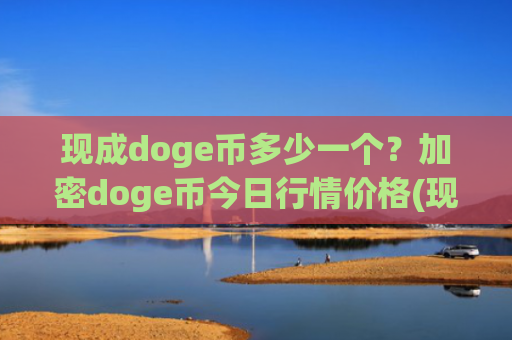 现成doge币多少一个？加密doge币今日行情价格(现价3.3099元)