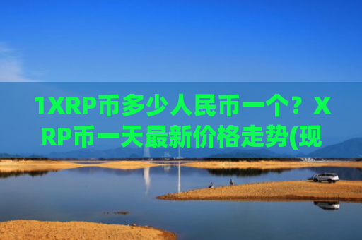 1XRP币多少人民币一个？XRP币一天最新价格走势(现价18.3156元)