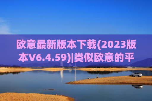 欧意最新版本下载(2023版本V6.4.59)|类似欧意的平台