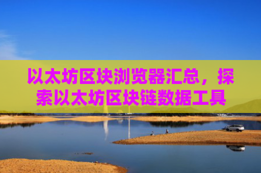 以太坊区块浏览器汇总，探索以太坊区块链数据工具