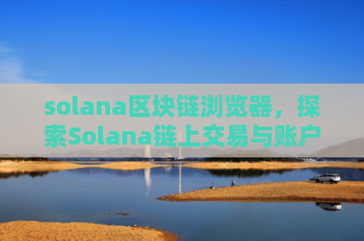 solana区块链浏览器，探索Solana链上交易与账户
