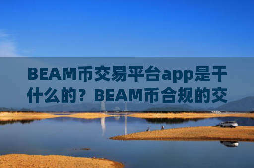 BEAM币交易平台app是干什么的？BEAM币合规的交易app名单