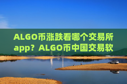 ALGO币涨跌看哪个交易所app？ALGO币中国交易软件现在叫什么