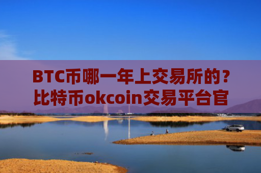 BTC币哪一年上交易所的？比特币okcoin交易平台官网