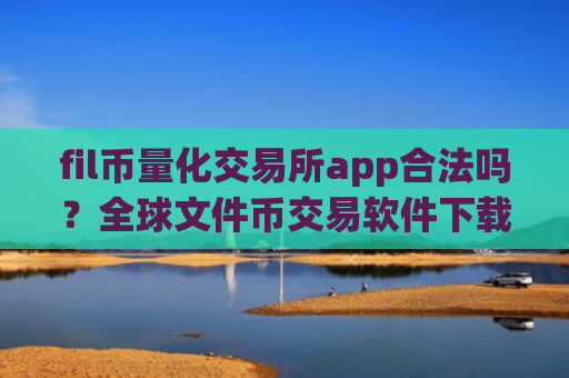 fil币量化交易所app合法吗？全球文件币交易软件下载app排行