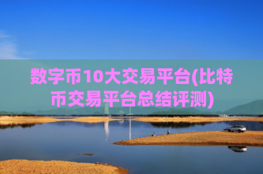 数字币10大交易平台(比特币交易平台总结评测)