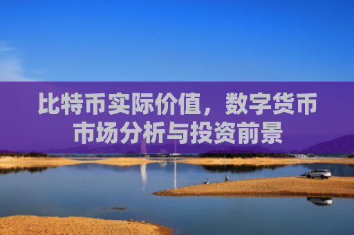 比特币实际价值，数字货币市场分析与投资前景