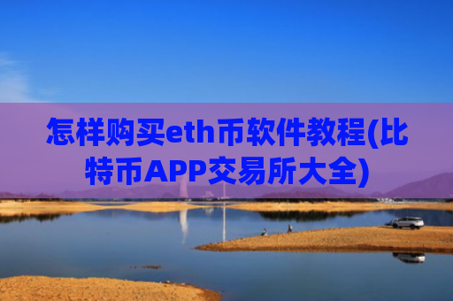 怎样购买eth币软件教程(比特币APP交易所大全)