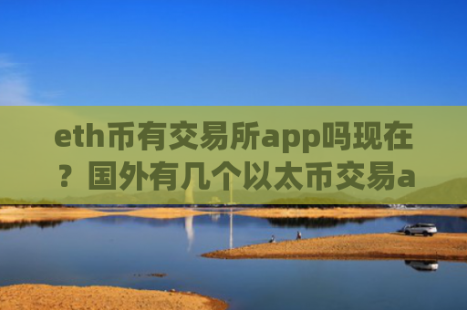 eth币有交易所app吗现在？国外有几个以太币交易app