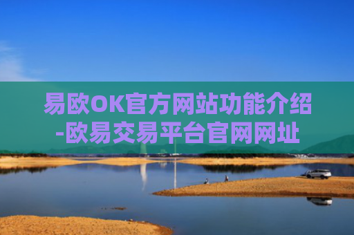 易欧OK官方网站功能介绍-欧易交易平台官网网址