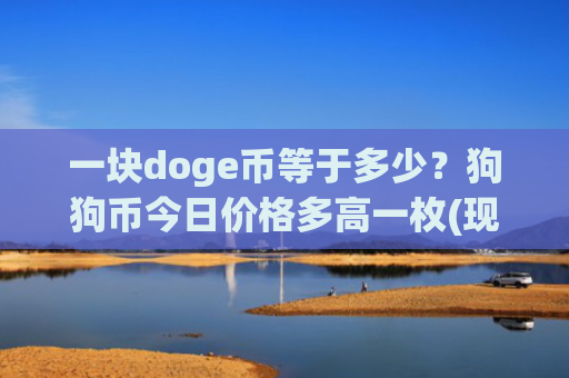 一块doge币等于多少？狗狗币今日价格多高一枚(现价3.369元)
