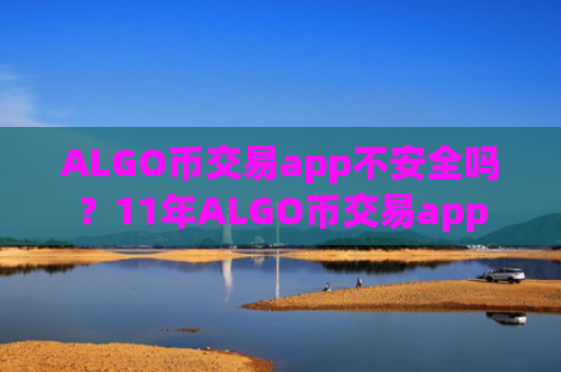 ALGO币交易app不安全吗？11年ALGO币交易app