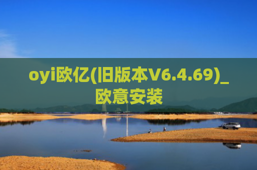 oyi欧亿(旧版本V6.4.69)_欧意安装