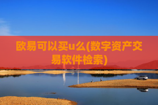 欧易可以买u么(数字资产交易软件检索)