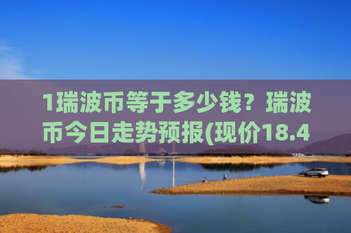 1瑞波币等于多少钱？瑞波币今日走势预报(现价18.4371元)