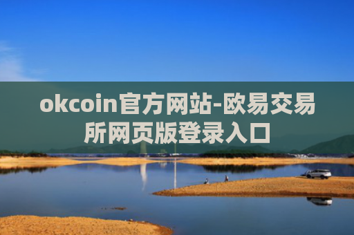 okcoin官方网站-欧易交易所网页版登录入口