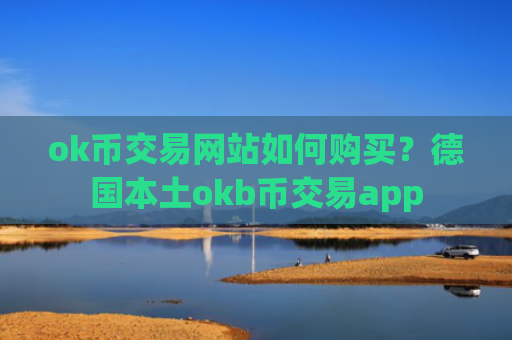 ok币交易网站如何购买？德国本土okb币交易app
