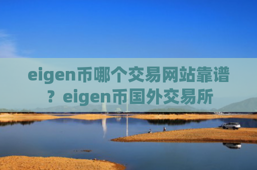 eigen币哪个交易网站靠谱？eigen币国外交易所