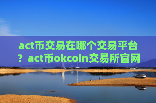 act币交易在哪个交易平台？act币okcoin交易所官网登录