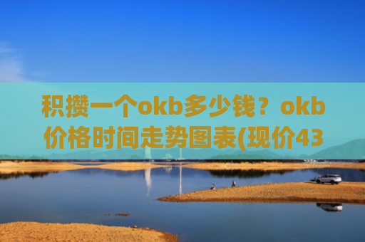 积攒一个okb多少钱？okb价格时间走势图表(现价434.08元)