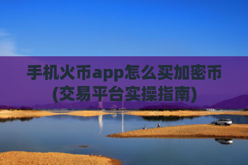 手机火币app怎么买加密币(交易平台实操指南)