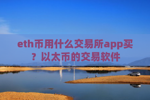 eth币用什么交易所app买？以太币的交易软件