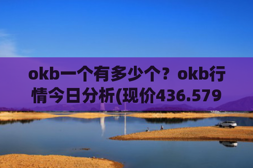 okb一个有多少个？okb行情今日分析(现价436.579元)