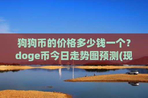 狗狗币的价格多少钱一个？doge币今日走势图预测(现价3.3347元)
