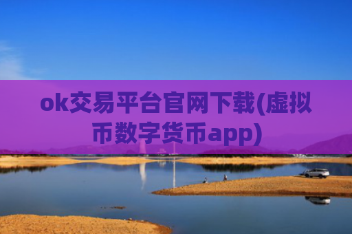 ok交易平台官网下载(虚拟币数字货币app)
