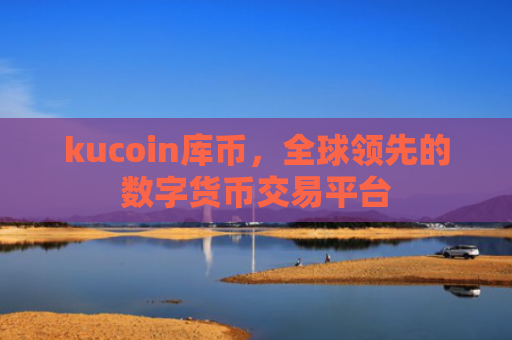 kucoin库币，全球领先的数字货币交易平台