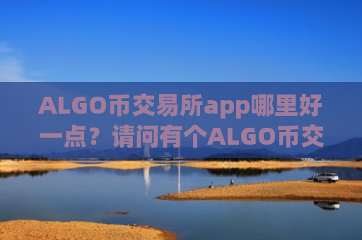 ALGO币交易所app哪里好一点？请问有个ALGO币交易网站