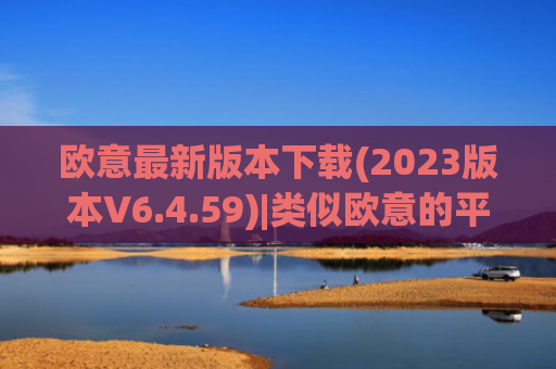 欧意最新版本下载(2023版本V6.4.59)|类似欧意的平台