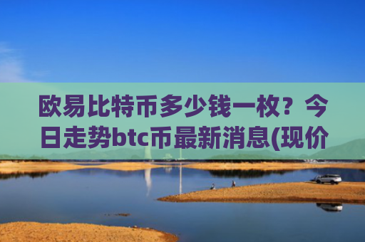 欧易比特币多少钱一枚？今日走势btc币最新消息(现价729435.98元)