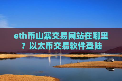 eth币山寨交易网站在哪里？以太币交易软件登陆