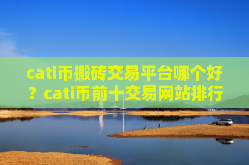 cati币搬砖交易平台哪个好？cati币前十交易网站排行榜