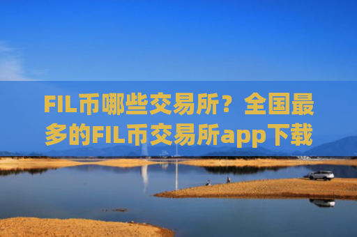FIL币哪些交易所？全国最多的FIL币交易所app下载