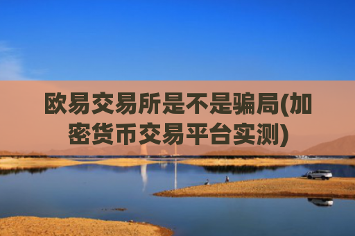欧易交易所是不是骗局(加密货币交易平台实测)