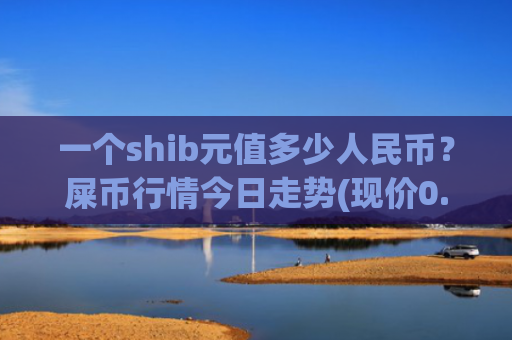 一个shib元值多少人民币？屎币行情今日走势(现价0.00023085元)