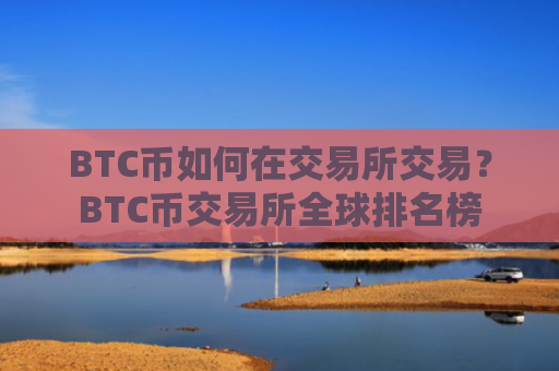 BTC币如何在交易所交易？BTC币交易所全球排名榜