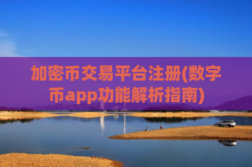 加密币交易平台注册(数字币app功能解析指南)