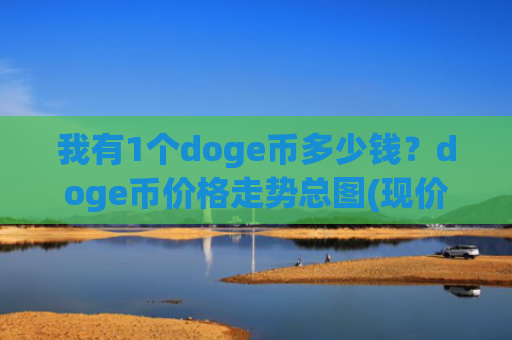 我有1个doge币多少钱？doge币价格走势总图(现价3.3152元)