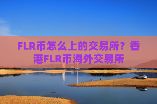 FLR币怎么上的交易所？香港FLR币海外交易所