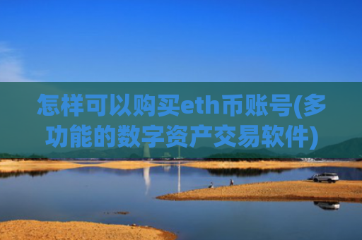 怎样可以购买eth币账号(多功能的数字资产交易软件)
