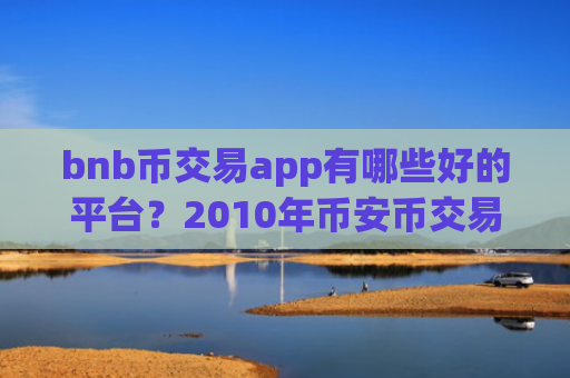 bnb币交易app有哪些好的平台？2010年币安币交易app下载