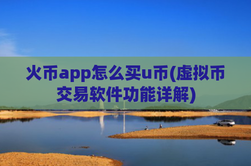 火币app怎么买u币(虚拟币交易软件功能详解)
