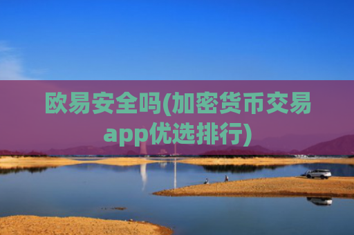 欧易安全吗(加密货币交易app优选排行)