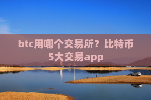 btc用哪个交易所？比特币5大交易app